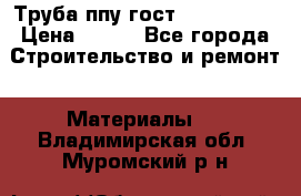 Труба ппу гост 30732-2006 › Цена ­ 333 - Все города Строительство и ремонт » Материалы   . Владимирская обл.,Муромский р-н